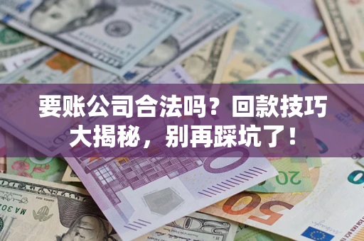 武汉要账公司合法吗？回款技巧大揭秘，别再踩坑了！