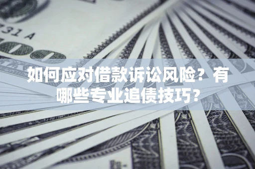武汉如何应对借款诉讼风险？有哪些专业追债技巧？