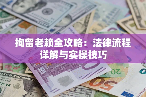 武汉拘留老赖全攻略：法律流程详解与实操技巧