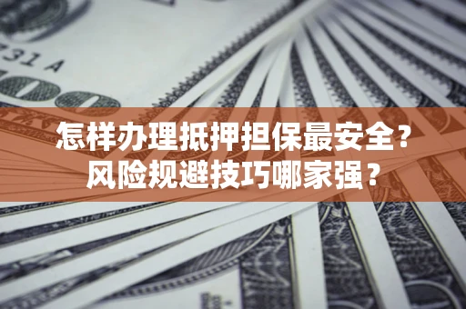 武汉怎样办理抵押担保最安全？风险规避技巧哪家强？